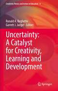 Uncertainty: A Catalyst for Creativity, Learning and Development (Creativity Theory and Action in Education #6)
