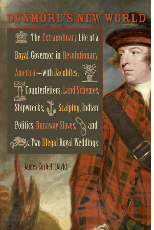 Dunmore's New World: The Extraordinary Life of a Royal Governor in Revolutionary America--with Jacobites, Counterfeiters, Land Schemes, Shipwrecks, Scalping, Indian Politics, Runaway Slaves, and Two Illegal Royal Weddings (Early American Histories)