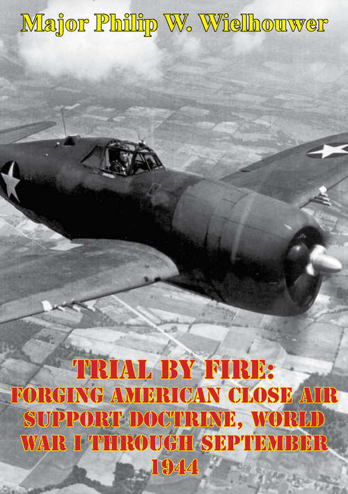 Trial By Fire: Forging American Close Air Support Doctrine, World War I Through September 1944