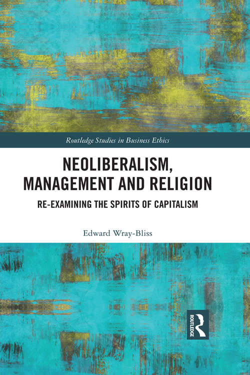 Neoliberalism, Management and Religion: Re-examining the Spirits of Capitalism (Routledge Studies in Business Ethics)