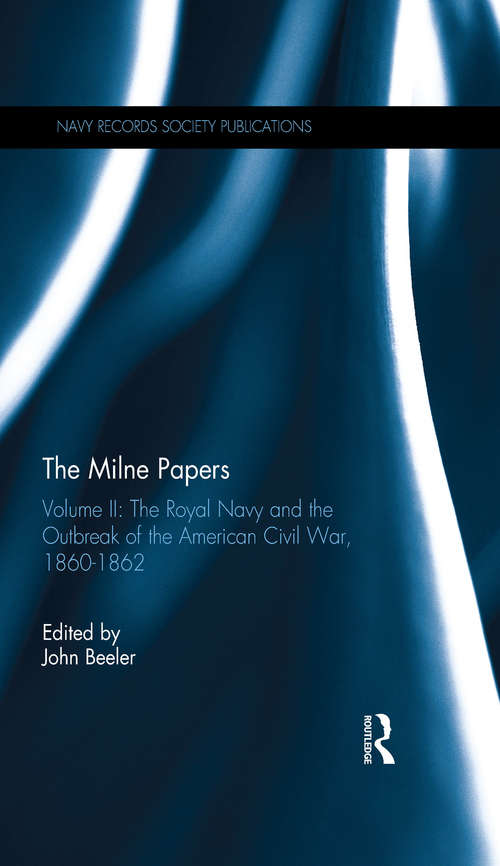 The Milne Papers: Volume II: The Royal Navy and the Outbreak of the American Civil War, 1860-1862 (Navy Records Society Publications #Vol. 147)