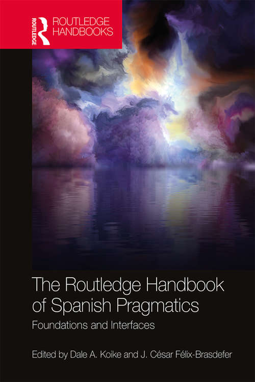 The Routledge Handbook of Spanish Pragmatics: Foundations and Interfaces (Routledge Spanish Language Handbooks)