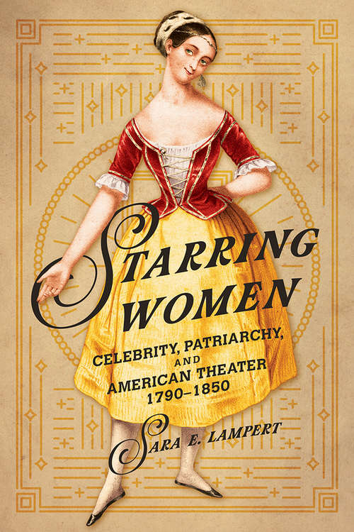 Starring Women: Celebrity, Patriarchy, and American Theater, 1790-1850 (Women, Gender, and Sexuality in American History)