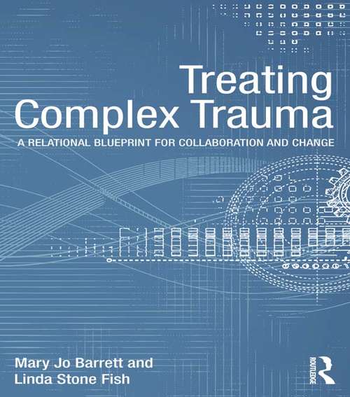 Treating Complex Trauma: A Relational Blueprint for Collaboration and Change (Psychosocial Stress Series)
