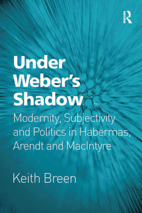 Under Weber’s Shadow: Modernity, Subjectivity and Politics in Habermas, Arendt and MacIntyre