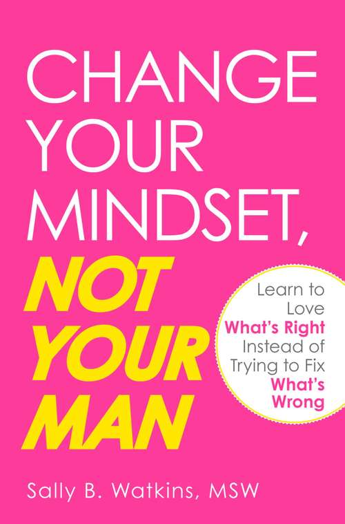 Book cover of Change Your Mindset, Not Your Man: Learn to Love What's Right Instead of Trying to Fix What's Wrong
