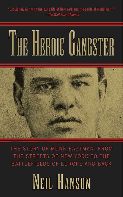 The Heroic Gangster: The Story of Monk Eastman, from the Streets of New York to the Battlefields of Europe and Back