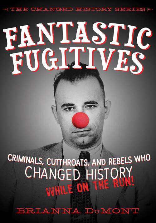Fantastic Fugitives: Criminals, Cutthroats, and Rebels Who Changed History While on the Run! (The Changed History Series)