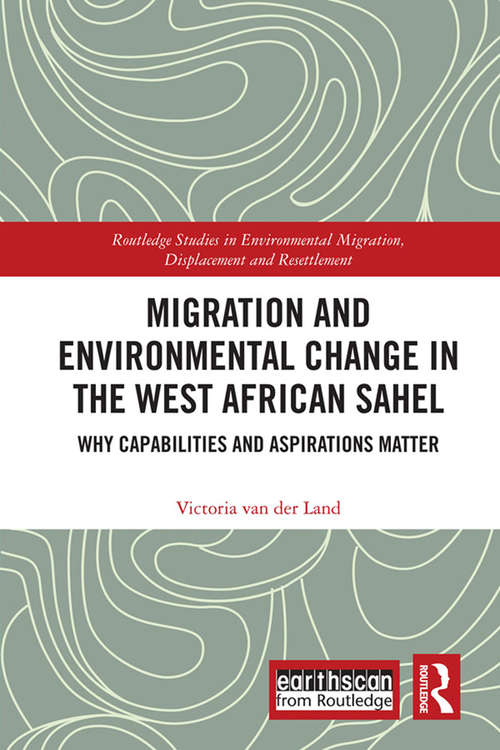 Migration and Environmental Change in the West African Sahel: Why Capabilities and Aspirations Matter (Routledge Studies in Environmental Migration, Displacement and Resettlement)