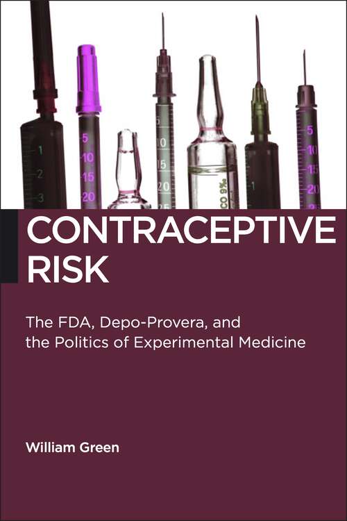 Contraceptive Risk: The FDA, Depo-Provera, and the Politics of Experimental Medicine (Biopolitics #12)