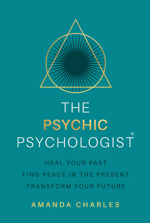 Book cover of The Psychic Psychologist: Heal Your Past, Find Peace in the Present, Transform Your Future