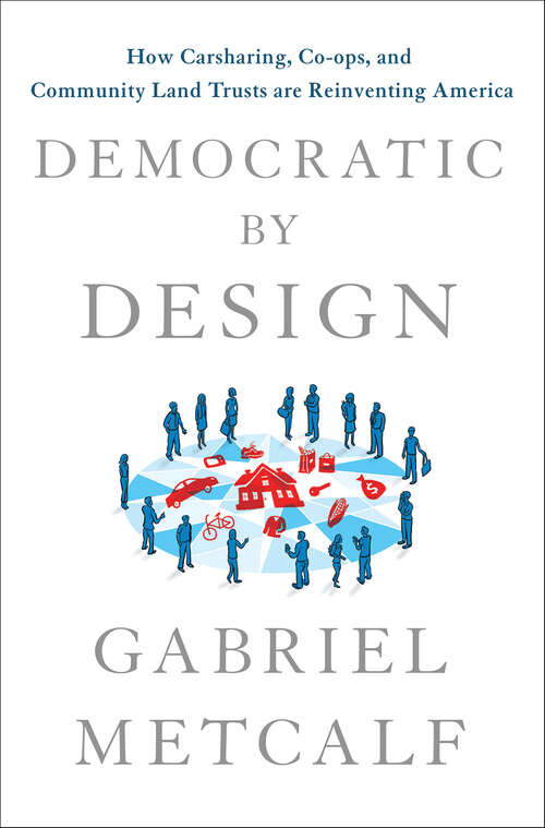 Book cover of Democratic by Design: How Carsharing, Co-ops, and Community Land Trusts are Reinventing America