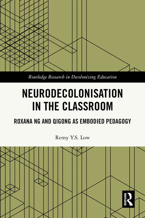 Book cover of Neurodecolonisation in the Classroom: Roxana Ng and Qigong as Embodied Pedagogy (1) (Routledge Research in Decolonizing Education)