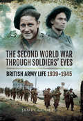 The Second World War Through Soldiers' Eyes: British Army Life, 1939–1945