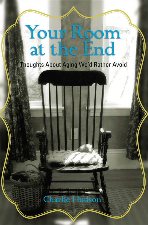 Book cover of Your Room at the End: Thoughts About Aging We'd Rather Avoid (Your Room At The End Ser.)
