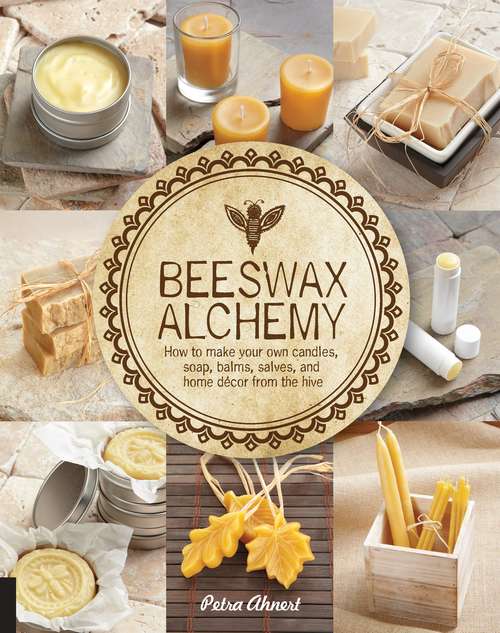 Book cover of Beeswax Alchemy: How To Make Your Own Soap, Candles, Balms, Creams, And Salves From The Hive