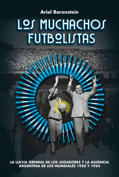 Book cover of Los muchachos futbolistas: La lucha gremial de los jugadores y la ausencia Argentina de los mundiales 1950 y 1954