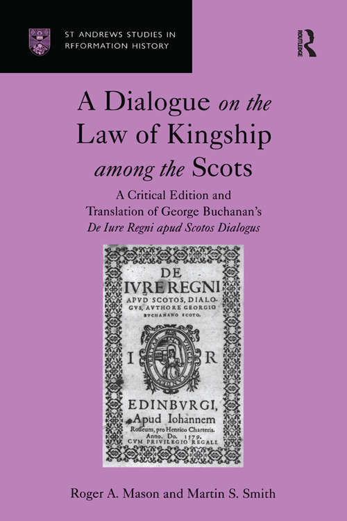 A Dialogue on the Law of Kingship among the Scots: A Critical Edition and Translation of George Buchanan's De Iure Regni apud Scotos Dialogus (St Andrews Studies in Reformation History)