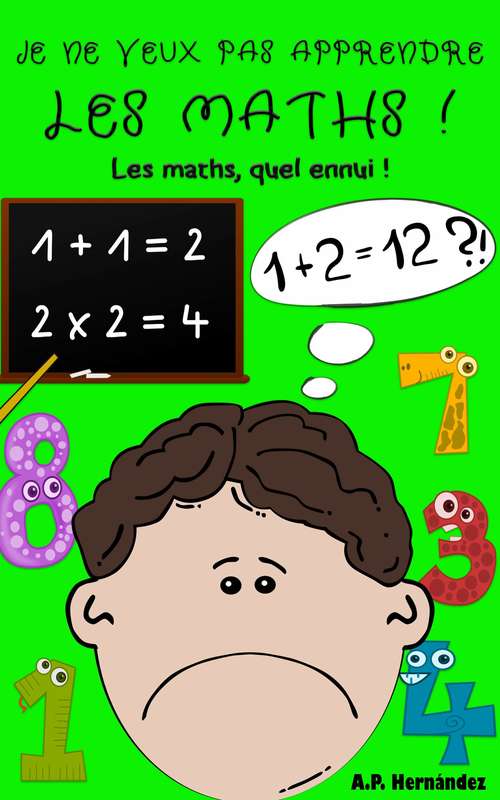 Book cover of Je ne veux pas apprendre les maths !: Livre pour enfants à partir de 6 - 7 ans. Les maths, quel ennui ! (Je ne veux pas... ! #7)