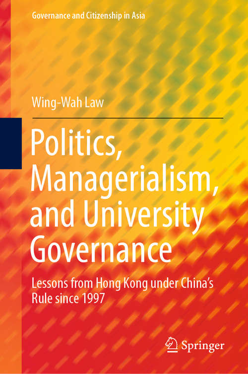 Book cover of Politics, Managerialism, and University Governance: Lessons from Hong Kong under China’s Rule since 1997 (1st ed. 2019) (Governance and Citizenship in Asia)