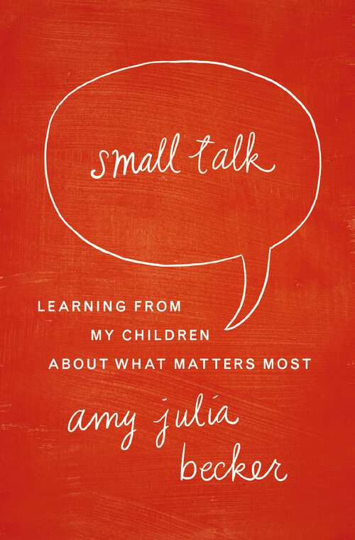 Book cover of Small Talk: Learning From My Children About What Matters Most