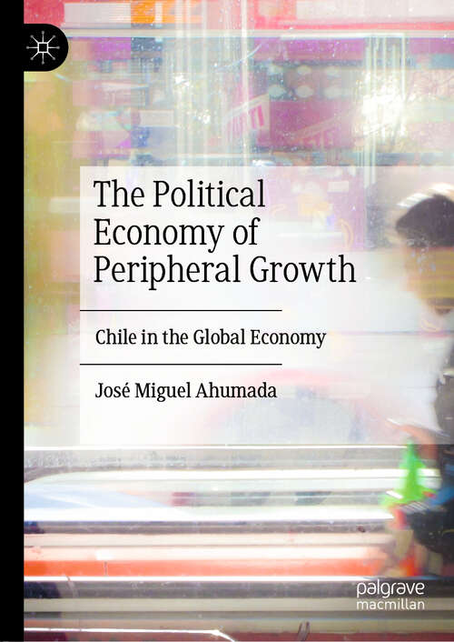 Book cover of The Political Economy of Peripheral Growth: Chile in the Global Economy (1st ed. 2019)