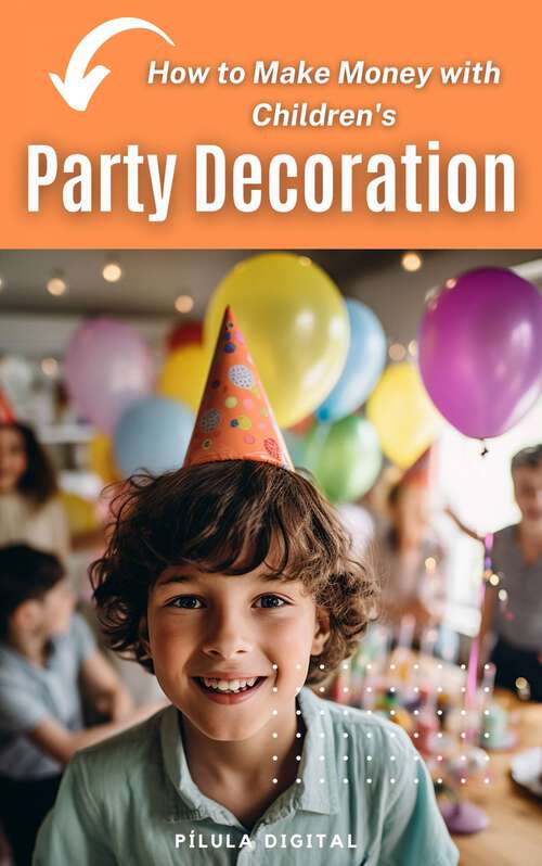 Book cover of How to Make Money with Children's Party Decoration: Practical tips on how to set up a profitable business in the party industry.