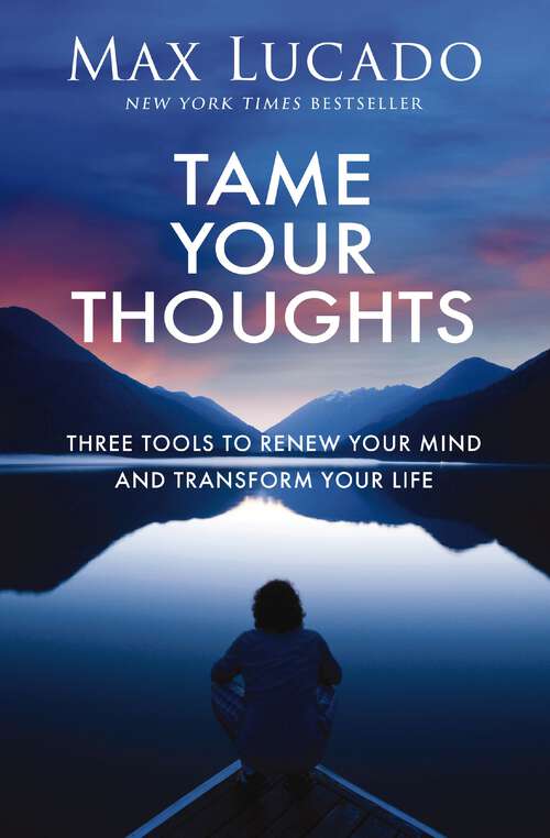 Book cover of Tame Your Thoughts: Three Tools to Renew Your Mind and Transform Your Life