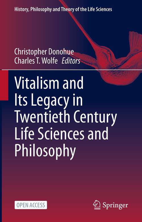 Vitalism and Its Legacy in Twentieth Century Life Sciences and Philosophy (History, Philosophy and Theory of the Life Sciences #29)