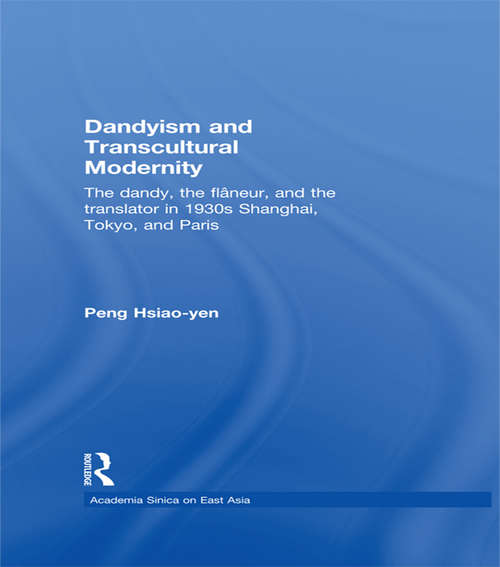 Dandyism and Transcultural Modernity: The Dandy, the Flaneur, and the Translator in 1930s Shanghai, Tokyo, and Paris (Academia Sinica on East Asia)