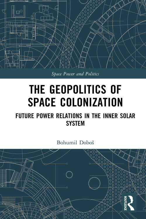 Book cover of The Geopolitics of Space Colonization: Future Power Relations in the Inner Solar System (Space Power and Politics)
