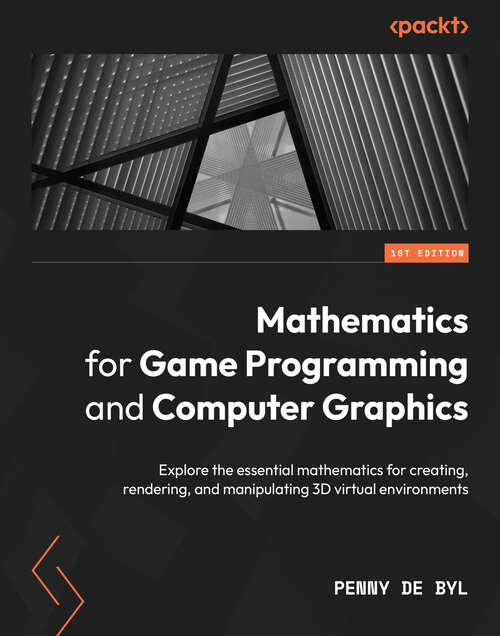 Book cover of Mathematics for Game Programming and Computer Graphics: Explore the essential mathematics for creating, rendering, and manipulating 3D virtual environments