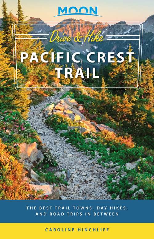 Moon Drive & Hike Pacific Crest Trail: The Best Trail Towns, Day Hikes, and Road Trips In Between (Travel Guide)