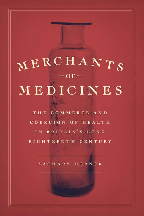 Merchants of Medicines: The Commerce and Coercion of Health in Britain’s Long Eighteenth Century