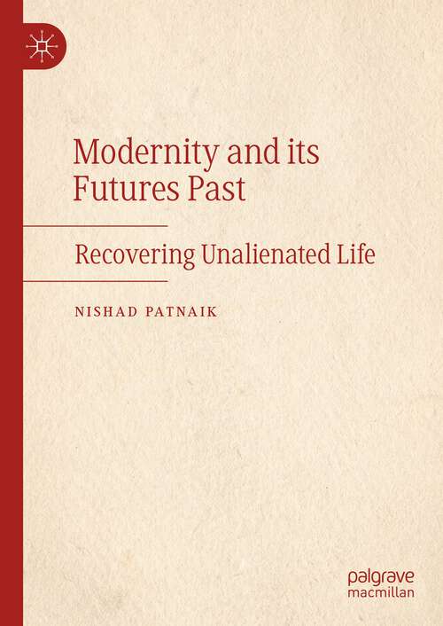 Book cover of Modernity and its Futures Past: Recovering Unalienated Life (1st ed. 2023)