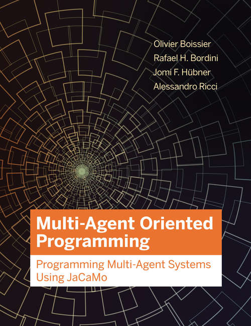 Multi-Agent Oriented Programming: Programming Multi-Agent Systems Using JaCaMo (Intelligent Robotics and Autonomous Agents series)