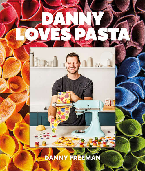 Book cover of Danny Loves Pasta: 75+ fun and colorful pasta shapes, patterns, sauces, and more
