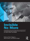 Invisible No More: Understanding the Disenfranchisement of Latino Men and Boys (Invisible No More Ser. #Vol. 2)