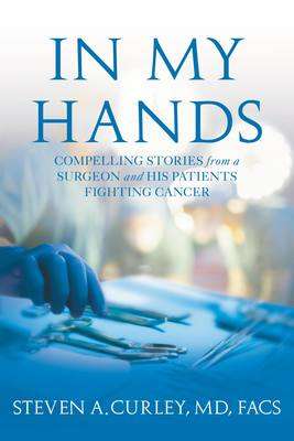 Book cover of In My Hands: Compelling Stories from a Surgeon and His Patients Fighting Cancer