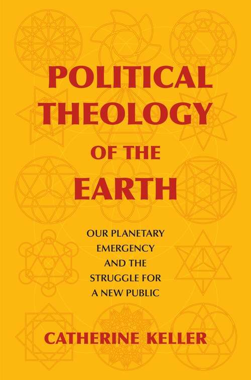 Political Theology of the Earth: Our Planetary Emergency and the Struggle for a New Public (Insurrections: Critical Studies in Religion, Politics, and Culture)