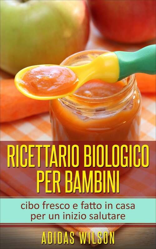 Book cover of Ricettario biologico per bambini: cibo fresco e fatto in casa per un inizio salutare