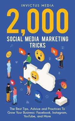Book cover of 2000 Social Media Marketing Tricks: The Best Tips, Advice And Practices To Grow Your Business: Facebook, Instagram, Youtube, And More