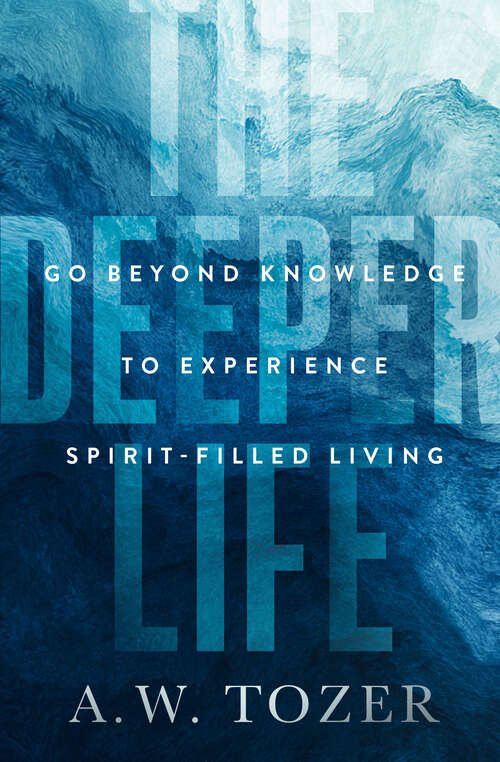 Book cover of The Deeper Life: Go Beyond Knowledge to Experience Spirit-Filled Living