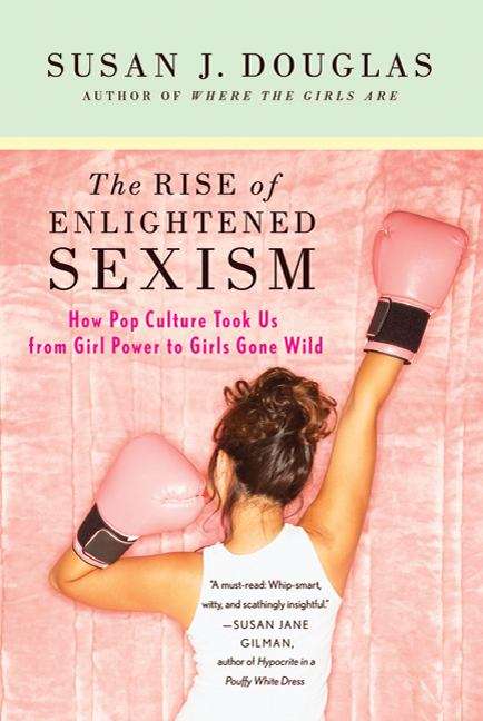 Book cover of The Rise Of Enlightened Sexism: How Pop Culture Took Us From Girl Power To Girls Gone Wild