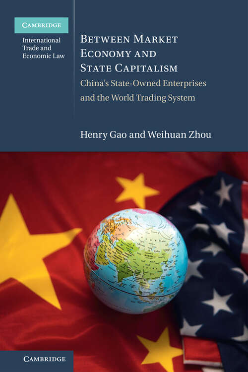Between Market Economy and State Capitalism: China's State-Owned Enterprises and the World Trading System (Cambridge International Trade and Economic Law)