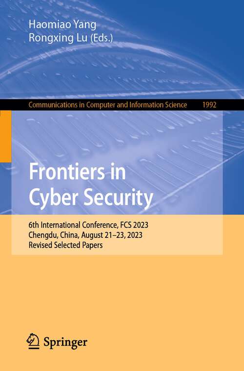 Book cover of Frontiers in Cyber Security: 6th International Conference, FCS 2023, Chengdu, China, August 21–23, 2023, Revised Selected Papers (1st ed. 2024) (Communications in Computer and Information Science #1992)