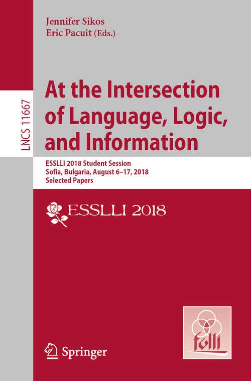 Book cover of At the Intersection of Language, Logic, and Information: ESSLLI 2018 Student Session, Sofia, Bulgaria, August 6–17, 2018, Selected Papers (1st ed. 2019) (Lecture Notes in Computer Science #11667)