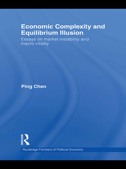 Economic Complexity and Equilibrium Illusion: Essays on Market Instability and Macro Vitality (Routledge Frontiers Of Political Economy Ser. #130)