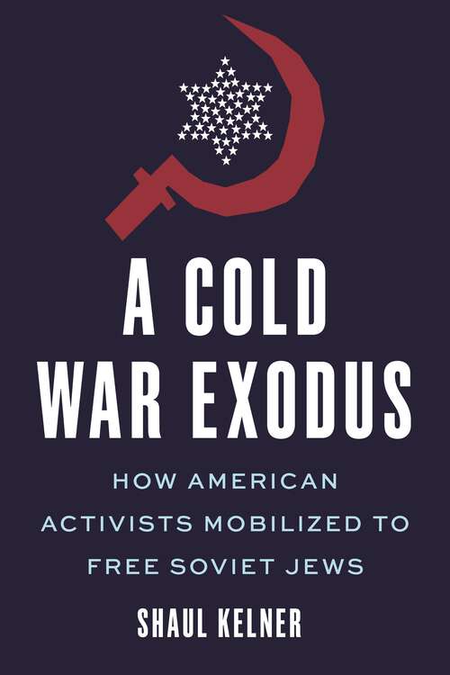 Book cover of A Cold War Exodus: How American Activists Mobilized to Free Soviet Jews