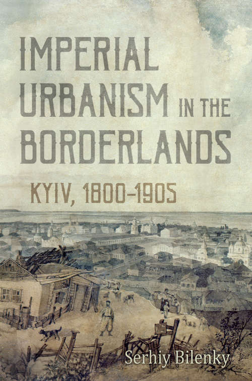 Book cover of Imperial Urbanism in the Borderlands: Kyiv, 1800 - 1905